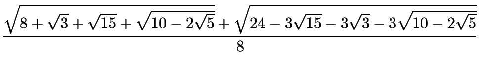 $\displaystyle {\sqrt{8+\sqrt{3}+\sqrt{15}+\sqrt{10-2\sqrt{5}}}+\sqrt{24-3\sqrt{15}-3\sqrt{3}-3\sqrt{10-2\sqrt{5}}}\over8}$